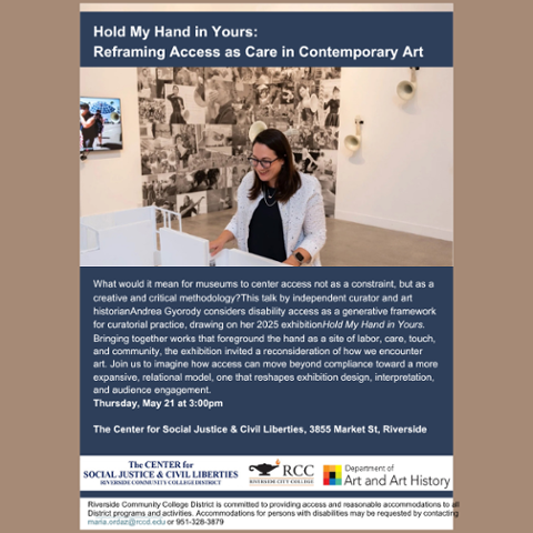 Flyer for “Hold My Hand in Yours: Reframing Access as Care in Contemporary Art” featuring a woman in a gallery space. Event on Thursday, May 21 at 3:00 PM at the Center for Social Justice & Civil Liberties, Riverside.